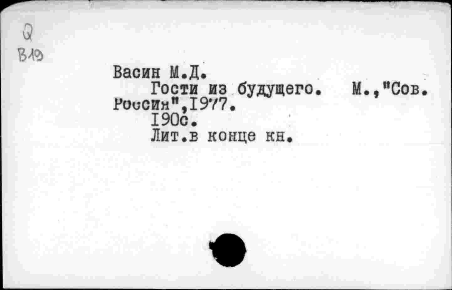 ﻿3
	Васин М.Д. Гости из будущего. М.,”Сов Роосим",1977. 190с. Лит.в конце кн.